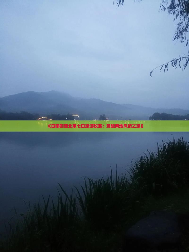 《日喀则至北京七日旅游攻略：穿越两地风情之旅》