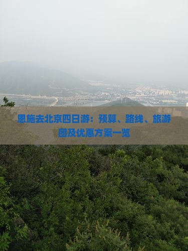 恩施去北京四日游：预算、路线、旅游团及优惠方案一览