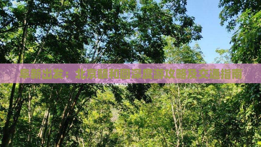 阜新出发：北京颐和园深度游攻略及交通指南
