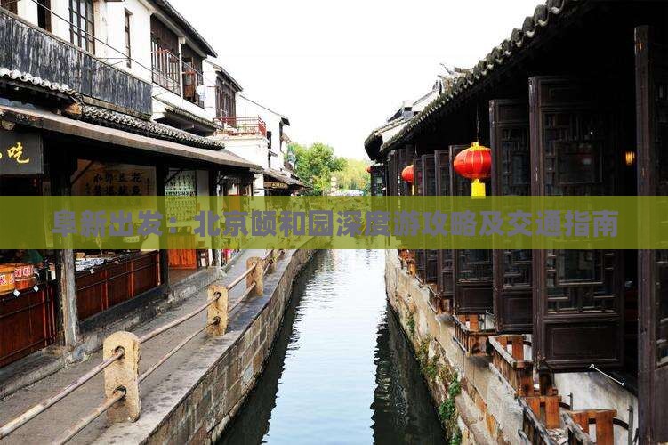 阜新出发：北京颐和园深度游攻略及交通指南