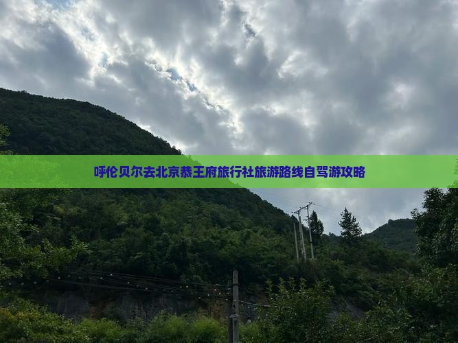 呼伦贝尔去北京恭王府旅行社旅游路线自驾游攻略