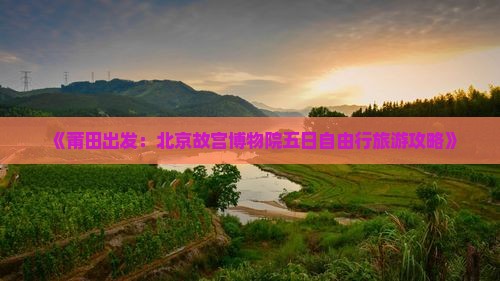 《莆田出发：北京故宫博物院五日自由行旅游攻略》