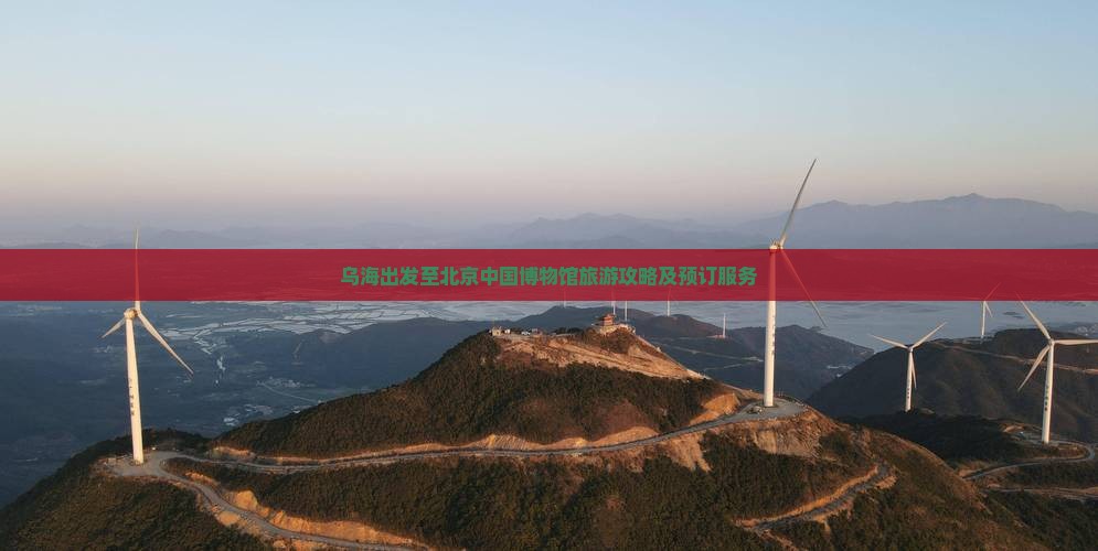 乌海出发至北京中国博物馆旅游攻略及预订服务
