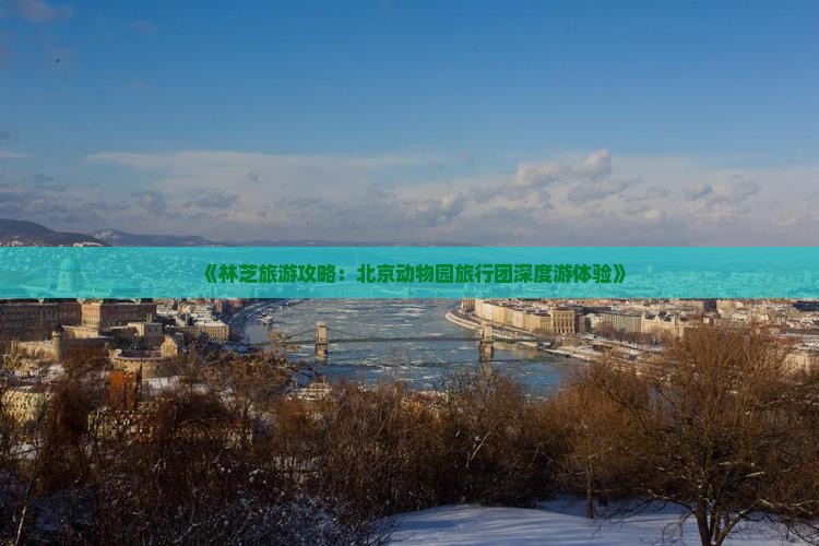 《林芝旅游攻略：北京动物园旅行团深度游体验》