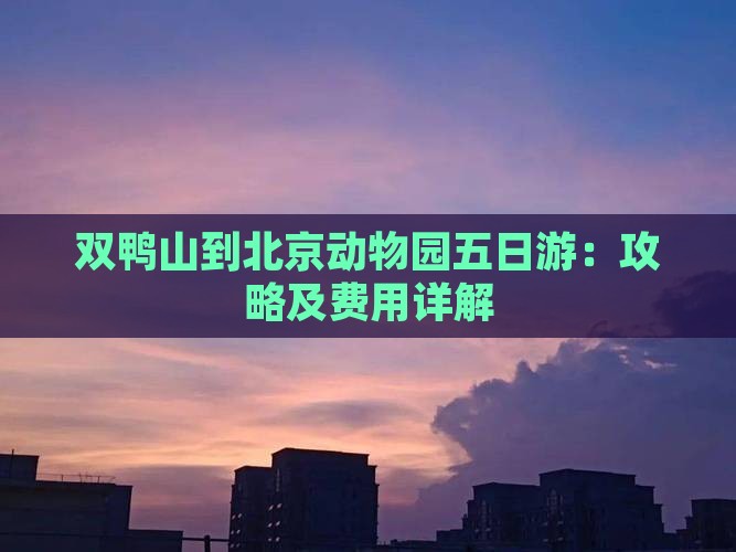 双鸭山到北京动物园五日游：攻略及费用详解
