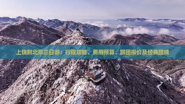 上饶到北京三日游：行程攻略、费用预算、跟团报价及经典路线