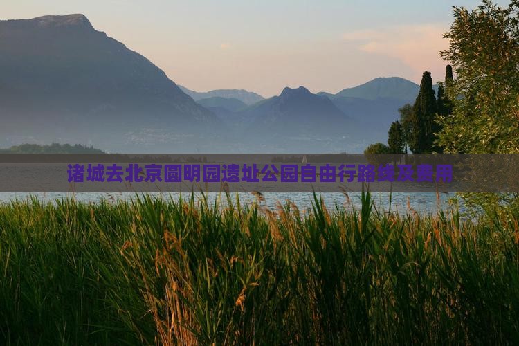 诸城去北京圆明园遗址公园自由行路线及费用