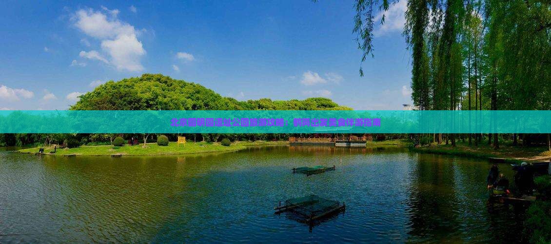 北京圆明园遗址公园旅游攻略：鹤岗出发美食伴游指南