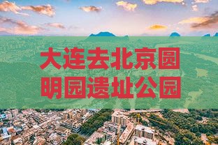 大连去北京圆明园遗址公园旅游小吃攻略