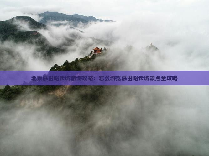 北京慕田峪长城旅游攻略：怎么游览慕田峪长城景点全攻略