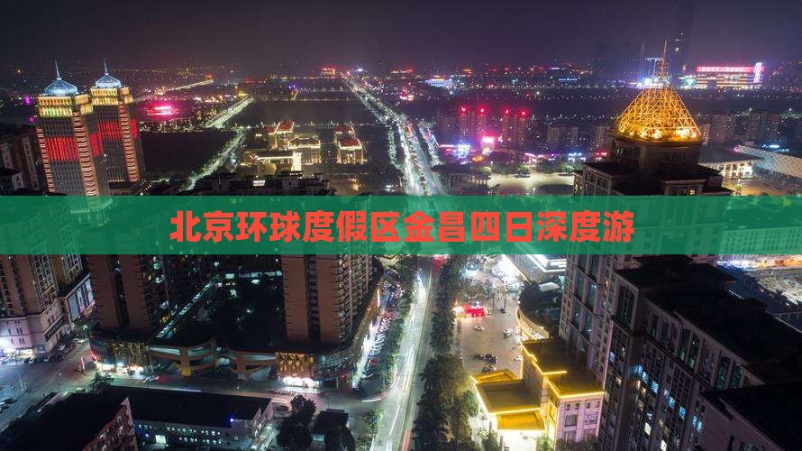 北京环球度假区金昌四日深度游