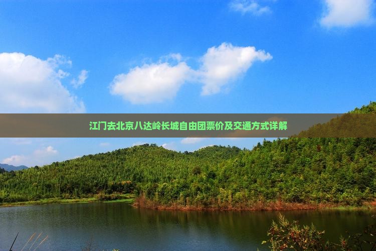 江门去北京八达岭长城自由团票价及交通方式详解