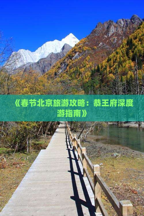 《春节北京旅游攻略：恭王府深度游指南》