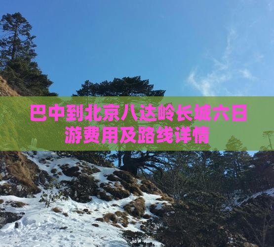 巴中到北京八达岭长城六日游费用及路线详情