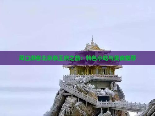 周口游客北京恭王府之旅：特色小吃与美食推荐