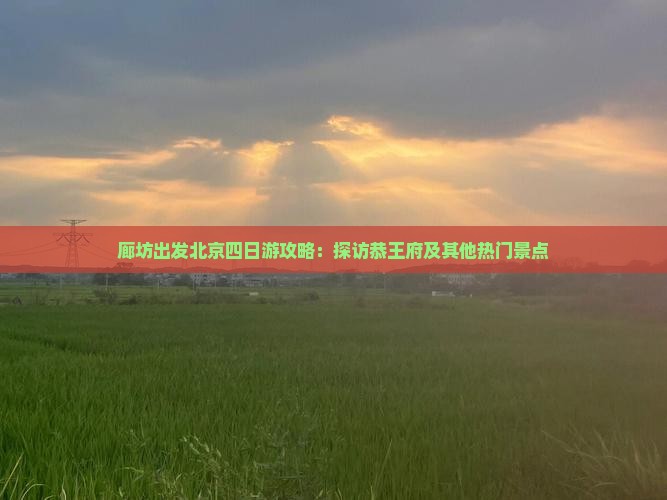 廊坊出发北京四日游攻略：探访恭王府及其他热门景点