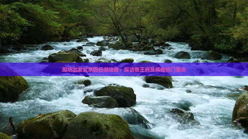 廊坊出发北京四日游攻略：探访恭王府及其他热门景点