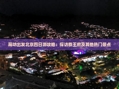 廊坊出发北京四日游攻略：探访恭王府及其他热门景点