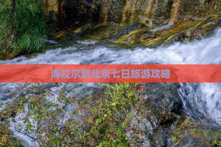 海拉尔到北京七日旅游攻略
