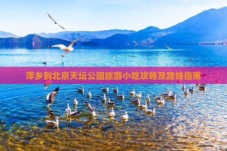 萍乡到北京天坛公园旅游小吃攻略及路线指南