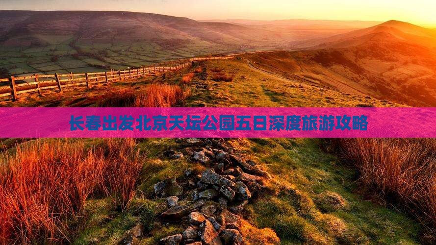 长春出发北京天坛公园五日深度旅游攻略