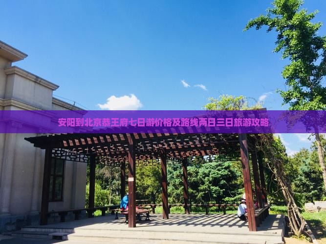 安阳到北京恭王府七日游价格及路线两日三日旅游攻略