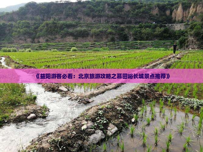 《益阳游客必看：北京旅游攻略之慕田峪长城景点推荐》