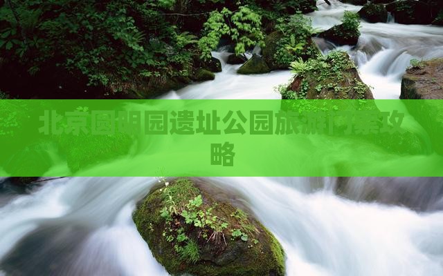 北京圆明园遗址公园旅游门票攻略
