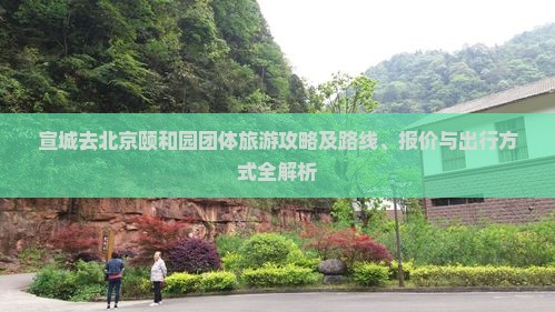 宣城去北京颐和园团体旅游攻略及路线、报价与出行方式全解析