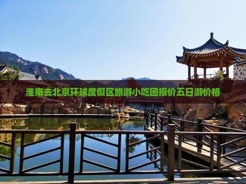淮南去北京环球度假区旅游小吃团报价五日游价格