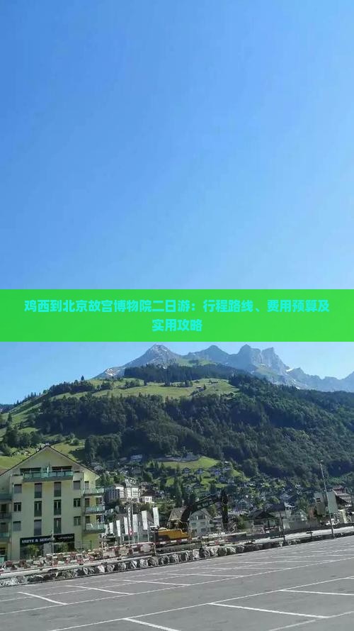 鸡西到北京故宫博物院二日游：行程路线、费用预算及实用攻略