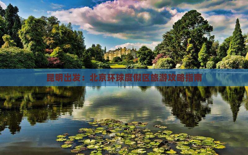 昆明出发：北京环球度假区旅游攻略指南
