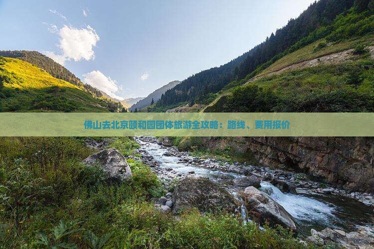 佛山去北京颐和园团体旅游全攻略：路线、费用报价