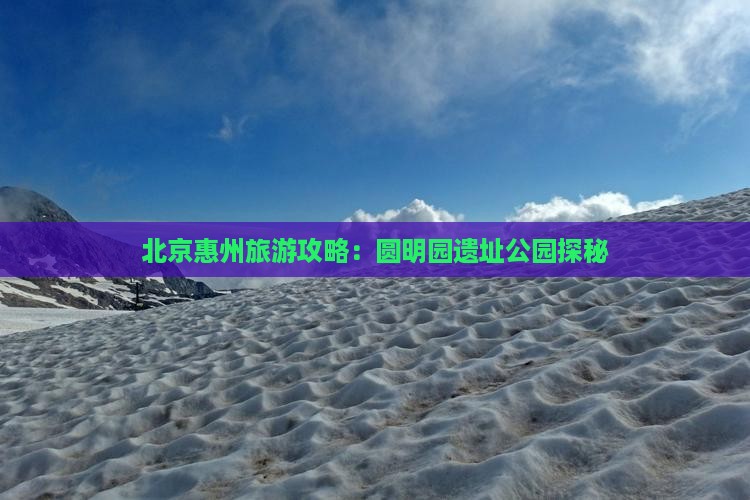 北京惠州旅游攻略：圆明园遗址公园探秘