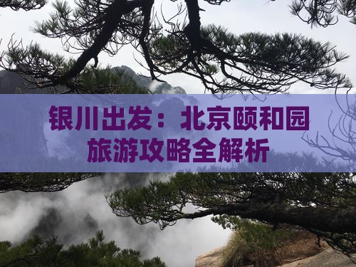银川出发：北京颐和园旅游攻略全解析