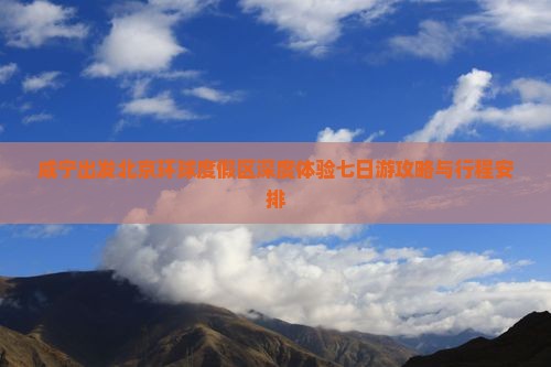 咸宁出发北京环球度假区深度体验七日游攻略与行程安排