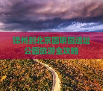 锦州到北京圆明园遗址公园旅游全攻略