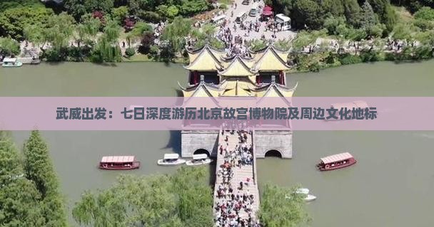 武威出发：七日深度游历北京故宫博物院及周边文化地标