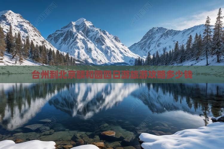 台州到北京颐和园四日游旅游攻略多少钱 台州到北京颐和园四日游旅游攻略多少钱