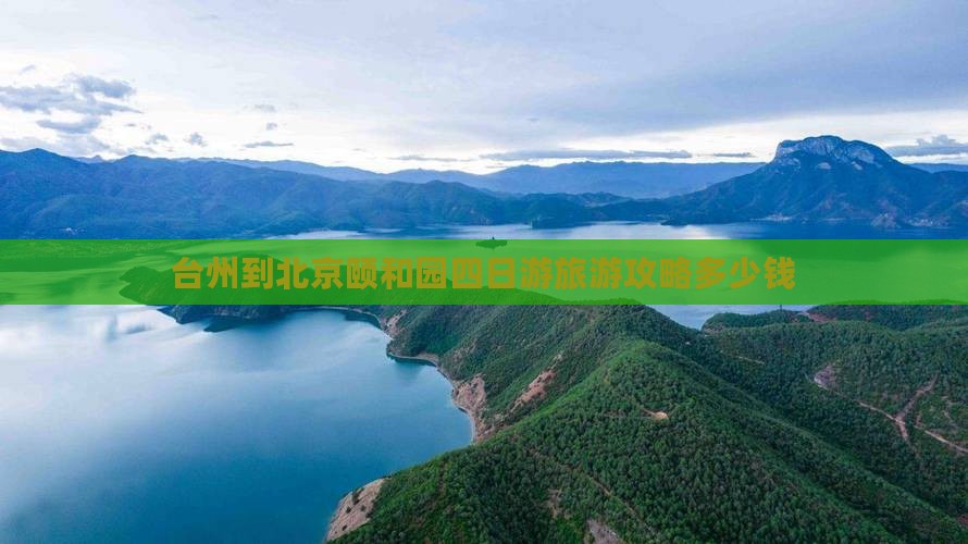 台州到北京颐和园四日游旅游攻略多少钱 台州到北京颐和园四日游旅游攻略多少钱