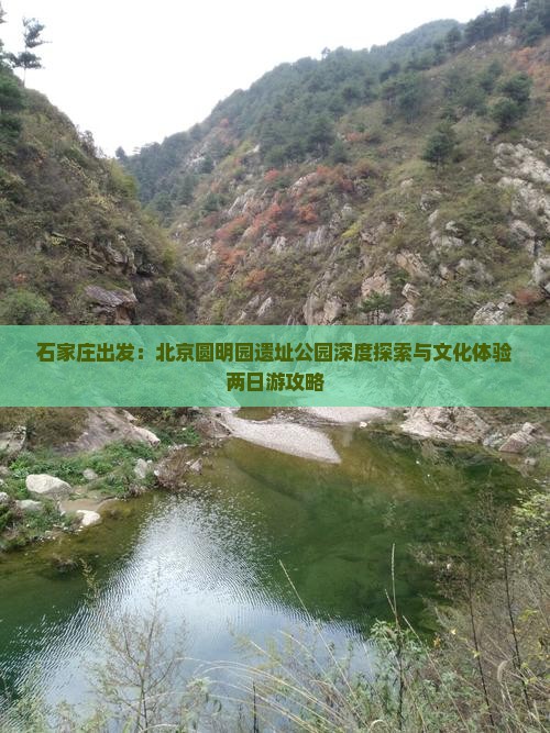 石家庄出发：北京圆明园遗址公园深度探索与文化体验两日游攻略