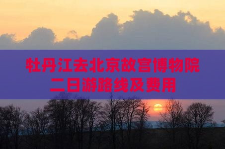 牡丹江去北京故宫博物院二日游路线及费用