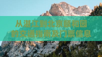 从湛江到北京颐和园的交通指南及门票信息