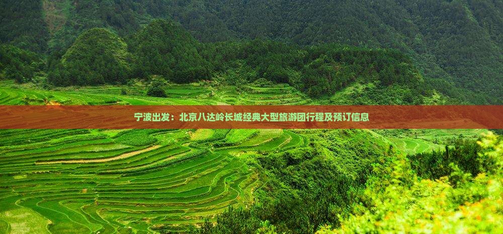 宁波出发：北京八达岭长城经典大型旅游团行程及预订信息