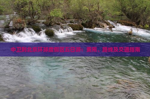 中卫到北京环球度假区五日游：费用、路线及交通指南