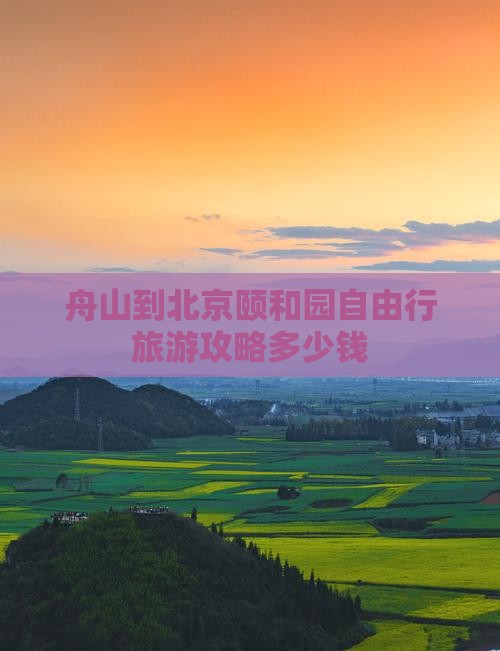 舟山到北京颐和园自由行旅游攻略多少钱