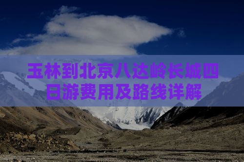 玉林到北京八达岭长城四日游费用及路线详解
