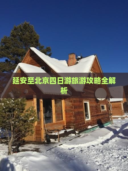 延安至北京四日游旅游攻略全解析