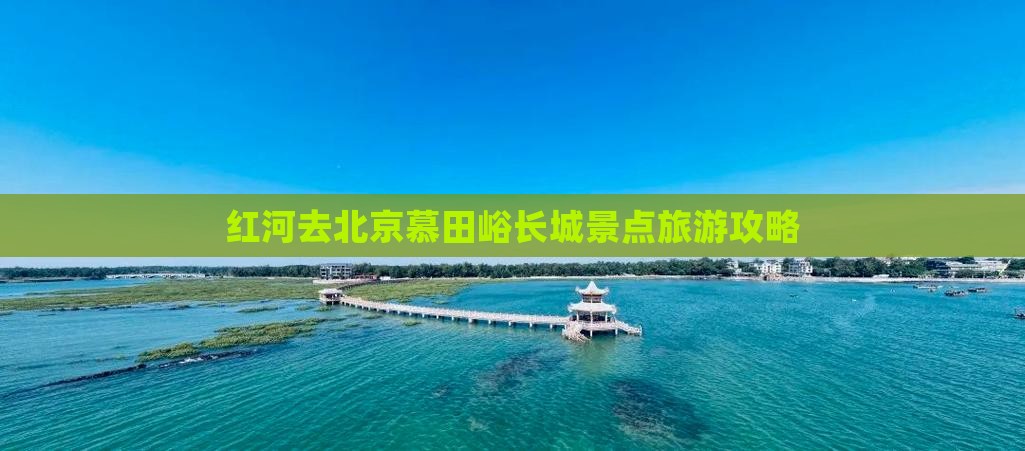 红河去北京慕田峪长城景点旅游攻略