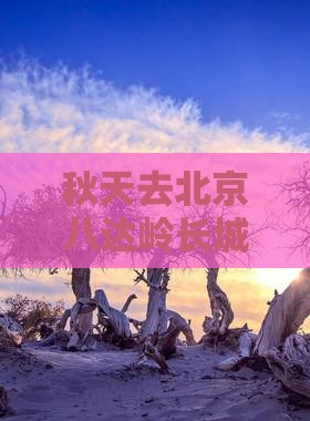 秋天去北京八达岭长城自由团游玩体验分享